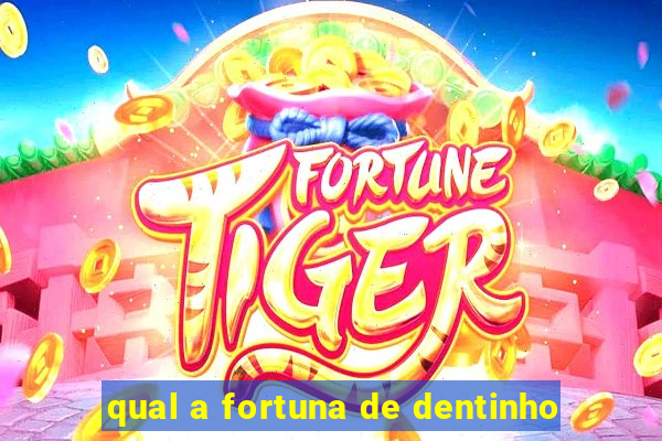 qual a fortuna de dentinho